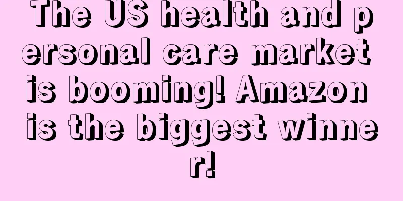 The US health and personal care market is booming! Amazon is the biggest winner!