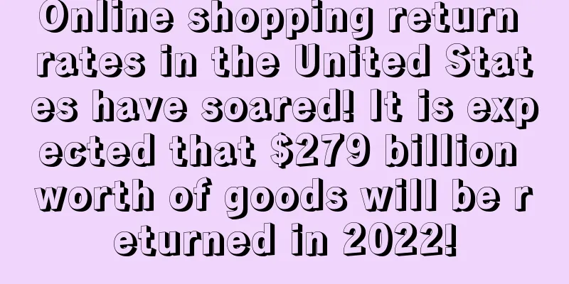 Online shopping return rates in the United States have soared! It is expected that $279 billion worth of goods will be returned in 2022!