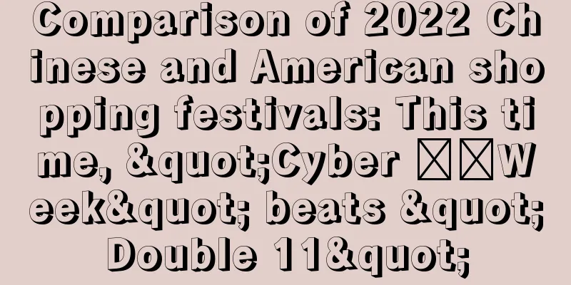 Comparison of 2022 Chinese and American shopping festivals: This time, "Cyber ​​Week" beats "Double 11"
