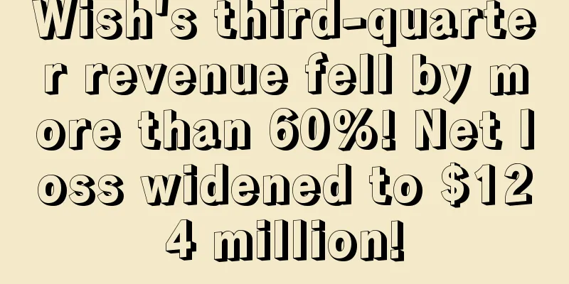 Wish's third-quarter revenue fell by more than 60%! Net loss widened to $124 million!