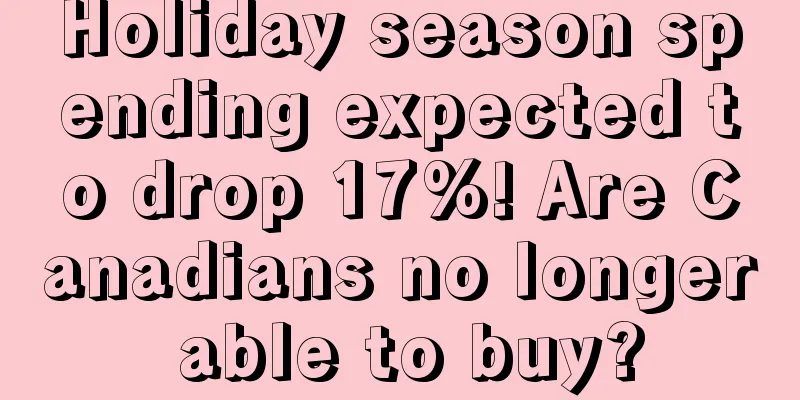 Holiday season spending expected to drop 17%! Are Canadians no longer able to buy?