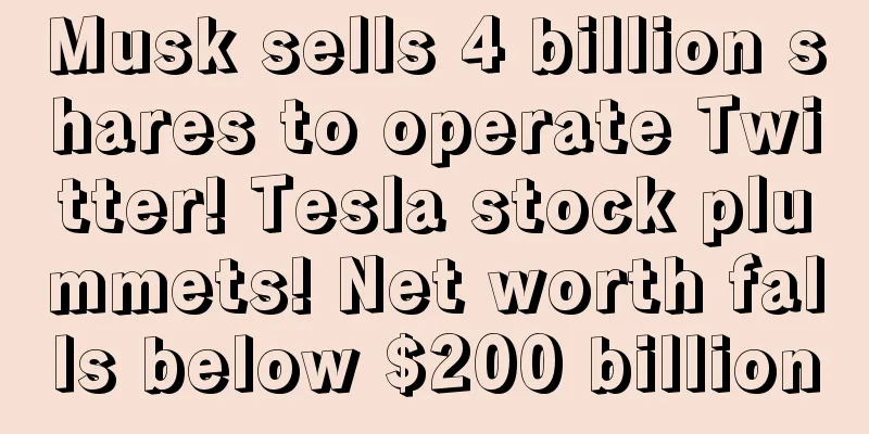 Musk sells 4 billion shares to operate Twitter! Tesla stock plummets! Net worth falls below $200 billion