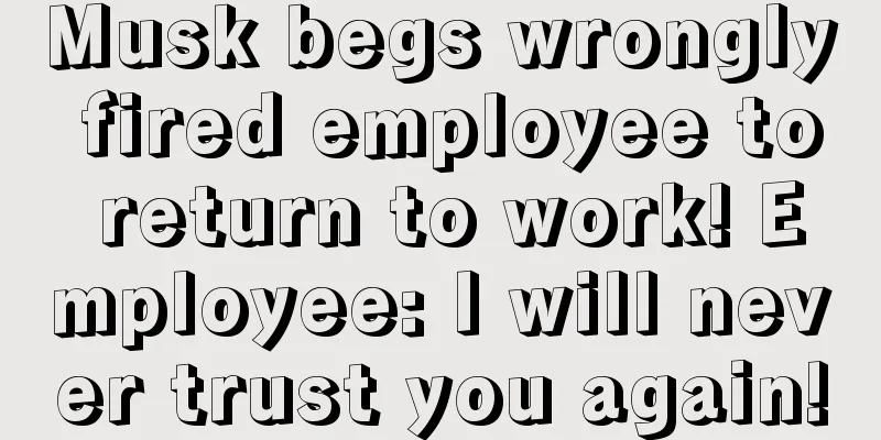 Musk begs wrongly fired employee to return to work! Employee: I will never trust you again!