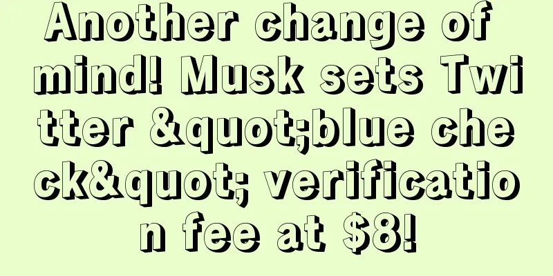 Another change of mind! Musk sets Twitter "blue check" verification fee at $8!