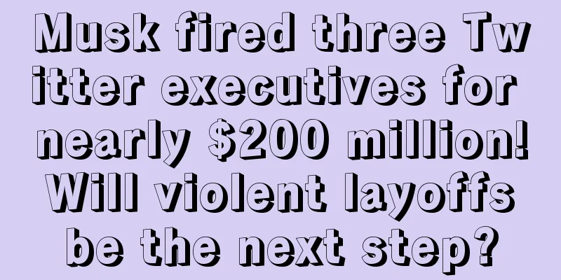 Musk fired three Twitter executives for nearly $200 million! Will violent layoffs be the next step?