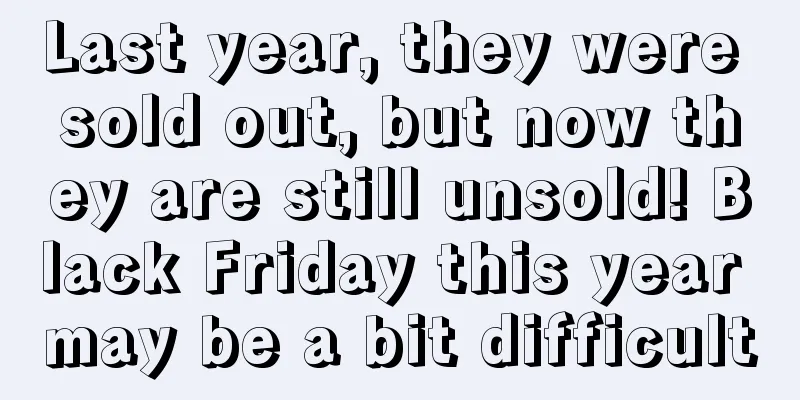 Last year, they were sold out, but now they are still unsold! Black Friday this year may be a bit difficult