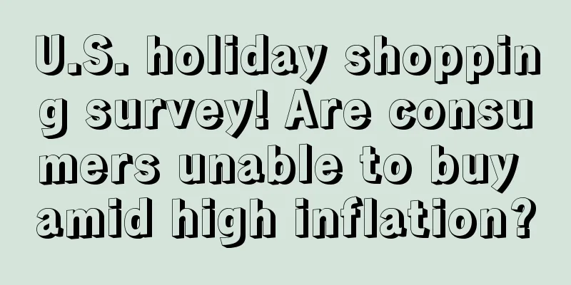 U.S. holiday shopping survey! Are consumers unable to buy amid high inflation?