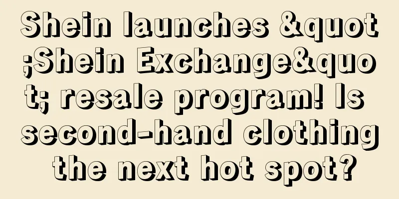 Shein launches "Shein Exchange" resale program! Is second-hand clothing the next hot spot?