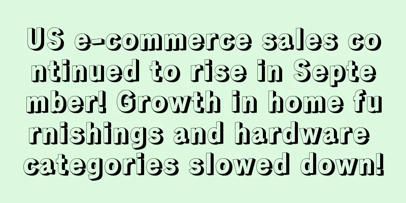 US e-commerce sales continued to rise in September! Growth in home furnishings and hardware categories slowed down!