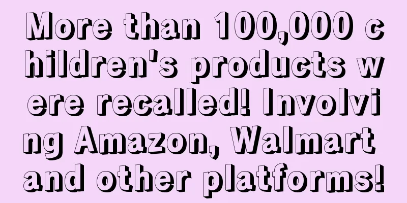 More than 100,000 children's products were recalled! Involving Amazon, Walmart and other platforms!