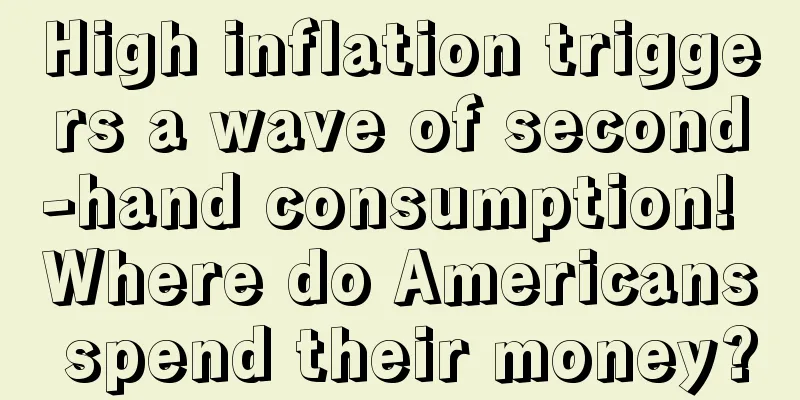 High inflation triggers a wave of second-hand consumption! Where do Americans spend their money?