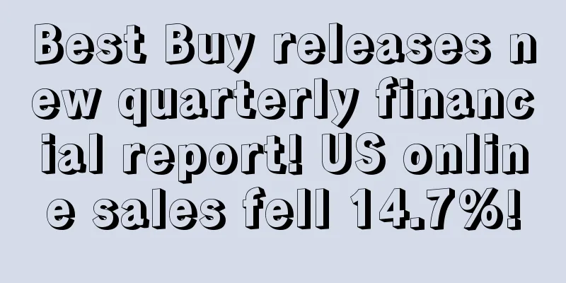 Best Buy releases new quarterly financial report! US online sales fell 14.7%!