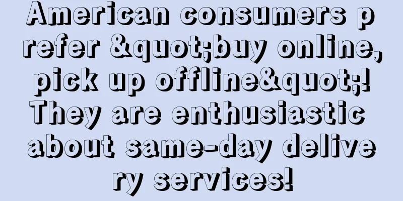 American consumers prefer "buy online, pick up offline"! They are enthusiastic about same-day delivery services!