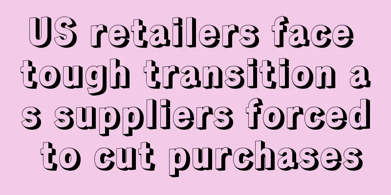 US retailers face tough transition as suppliers forced to cut purchases