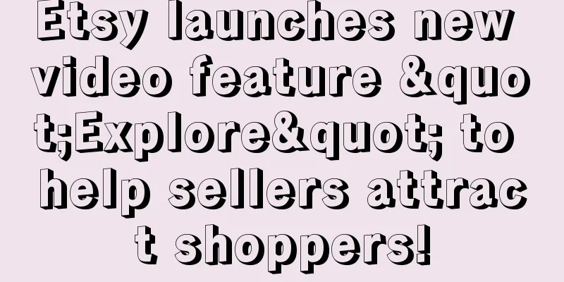 Etsy launches new video feature "Explore" to help sellers attract shoppers!