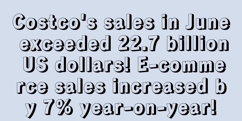 Costco's sales in June exceeded 22.7 billion US dollars! E-commerce sales increased by 7% year-on-year!
