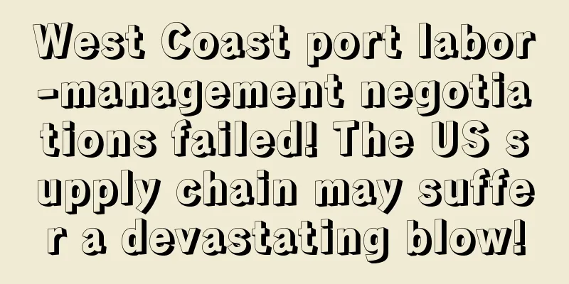 West Coast port labor-management negotiations failed! The US supply chain may suffer a devastating blow!