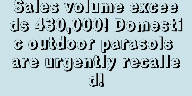 Sales volume exceeds 430,000! Domestic outdoor parasols are urgently recalled!