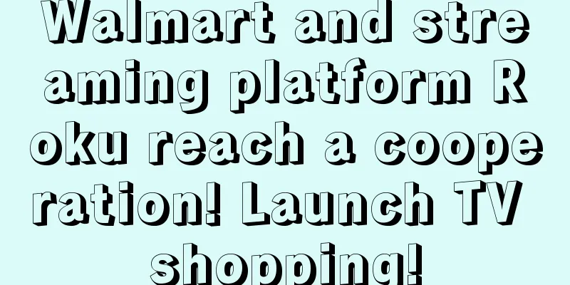 Walmart and streaming platform Roku reach a cooperation! Launch TV shopping!