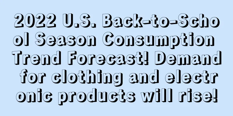 2022 U.S. Back-to-School Season Consumption Trend Forecast! Demand for clothing and electronic products will rise!