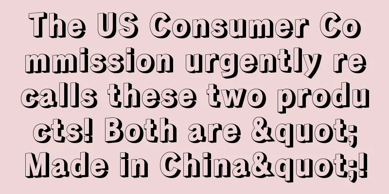 The US Consumer Commission urgently recalls these two products! Both are "Made in China"!