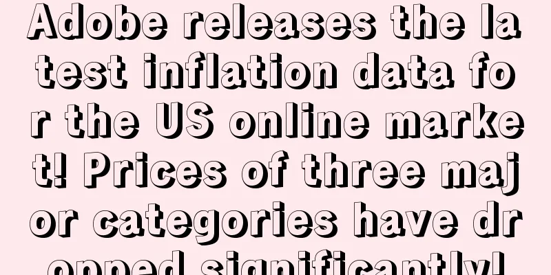 Adobe releases the latest inflation data for the US online market! Prices of three major categories have dropped significantly!