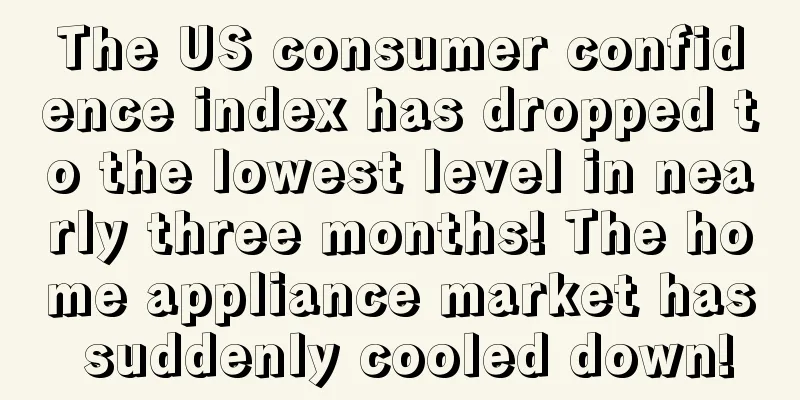 The US consumer confidence index has dropped to the lowest level in nearly three months! The home appliance market has suddenly cooled down!