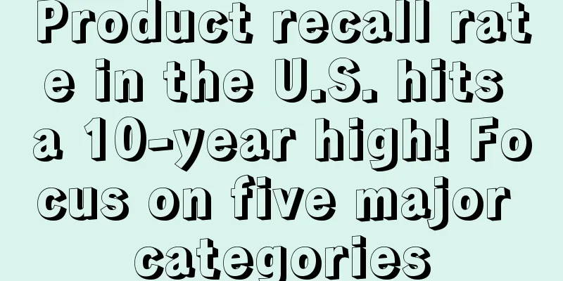 Product recall rate in the U.S. hits a 10-year high! Focus on five major categories