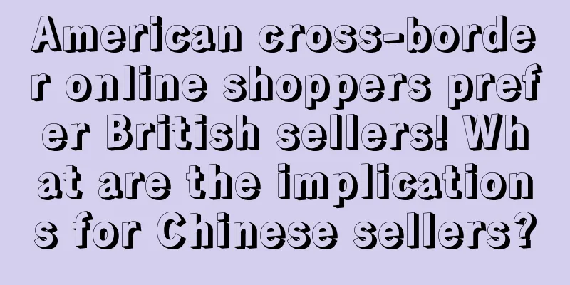 American cross-border online shoppers prefer British sellers! What are the implications for Chinese sellers?