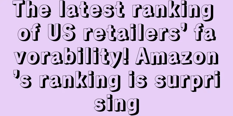 The latest ranking of US retailers’ favorability! Amazon’s ranking is surprising