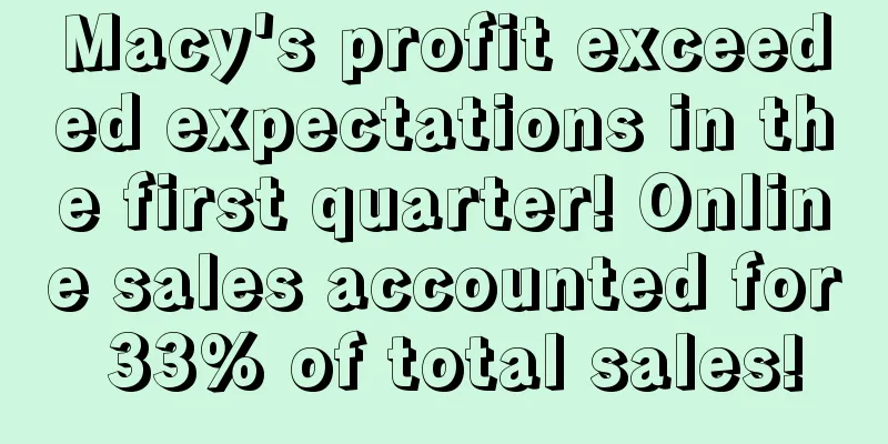 Macy's profit exceeded expectations in the first quarter! Online sales accounted for 33% of total sales!