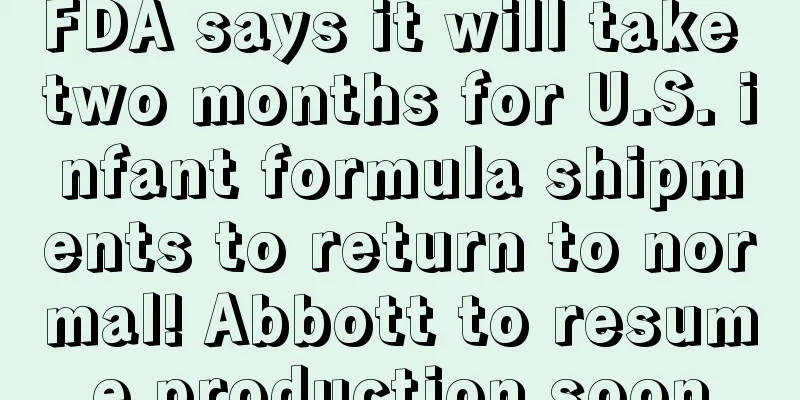 FDA says it will take two months for U.S. infant formula shipments to return to normal! Abbott to resume production soon
