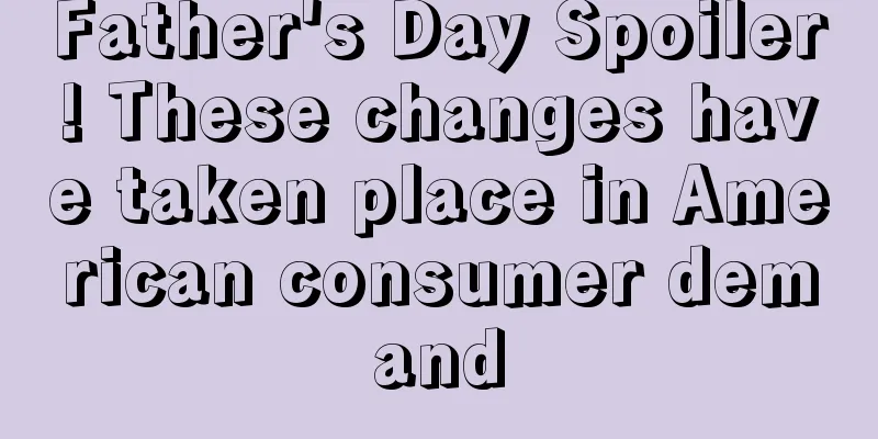 Father's Day Spoiler! These changes have taken place in American consumer demand
