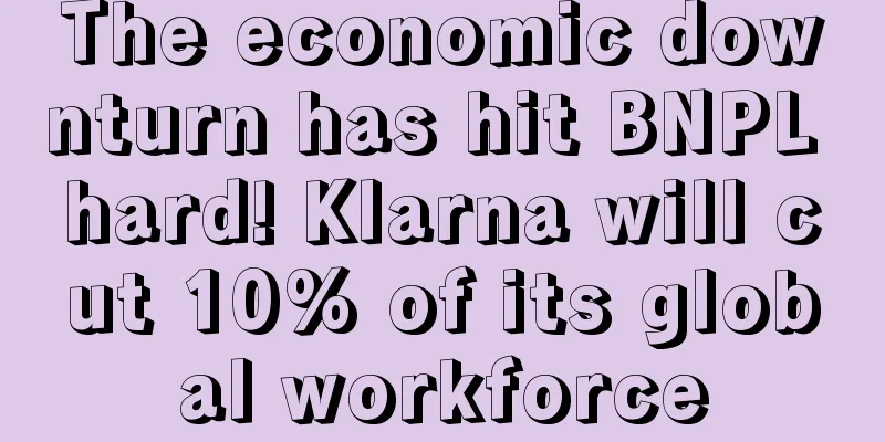 The economic downturn has hit BNPL hard! Klarna will cut 10% of its global workforce