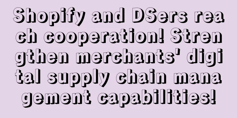 Shopify and DSers reach cooperation! Strengthen merchants' digital supply chain management capabilities!