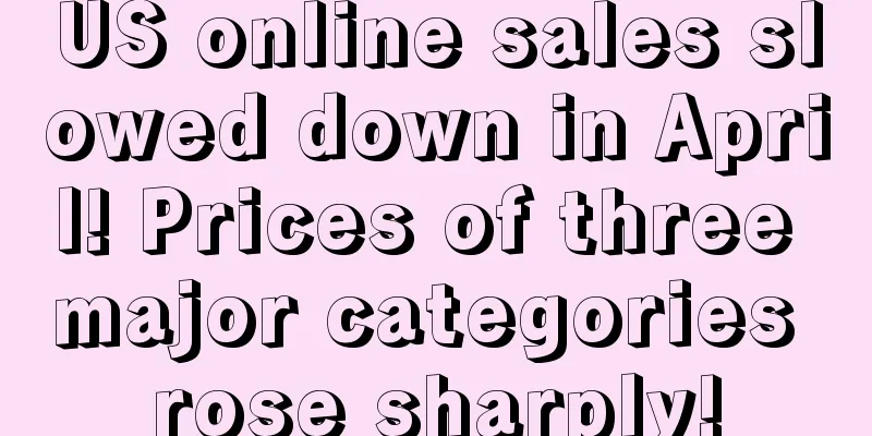 US online sales slowed down in April! Prices of three major categories rose sharply!