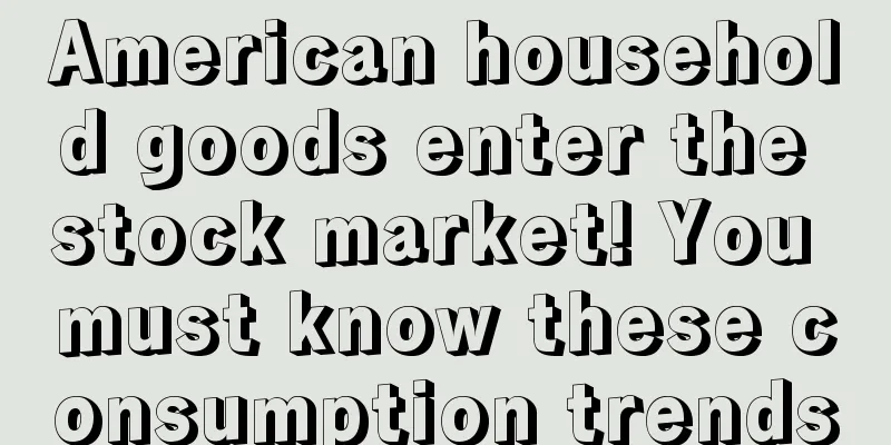 American household goods enter the stock market! You must know these consumption trends