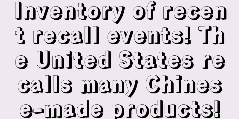 Inventory of recent recall events! The United States recalls many Chinese-made products!
