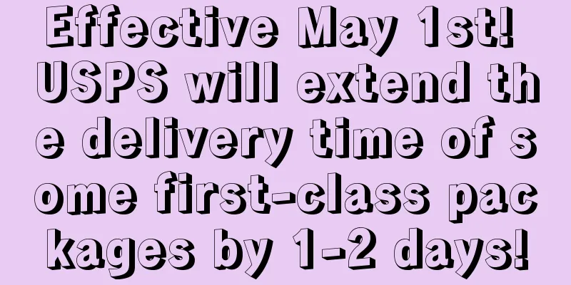 Effective May 1st! USPS will extend the delivery time of some first-class packages by 1-2 days!