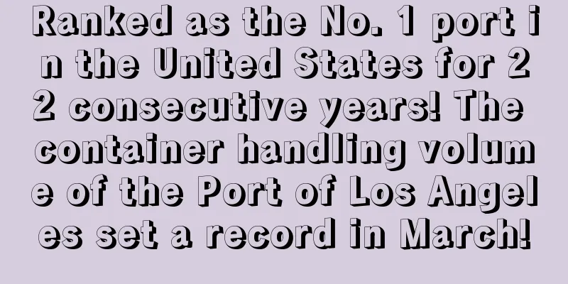 Ranked as the No. 1 port in the United States for 22 consecutive years! The container handling volume of the Port of Los Angeles set a record in March!