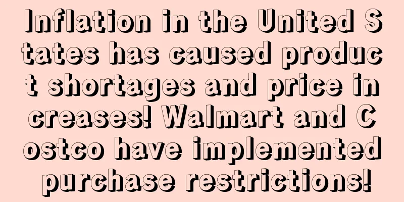 Inflation in the United States has caused product shortages and price increases! Walmart and Costco have implemented purchase restrictions!