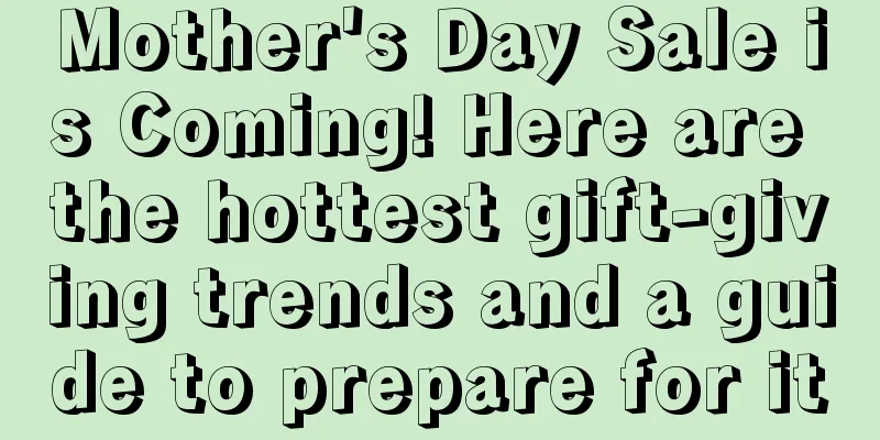 Mother's Day Sale is Coming! Here are the hottest gift-giving trends and a guide to prepare for it