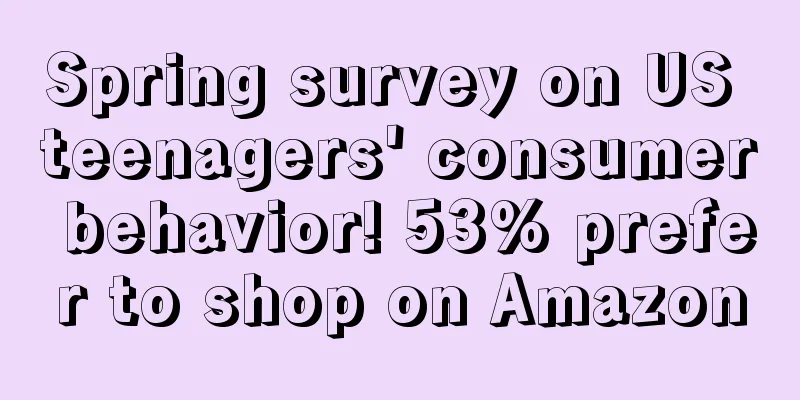 Spring survey on US teenagers' consumer behavior! 53% prefer to shop on Amazon