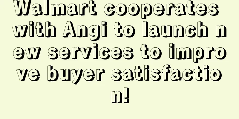 Walmart cooperates with Angi to launch new services to improve buyer satisfaction!