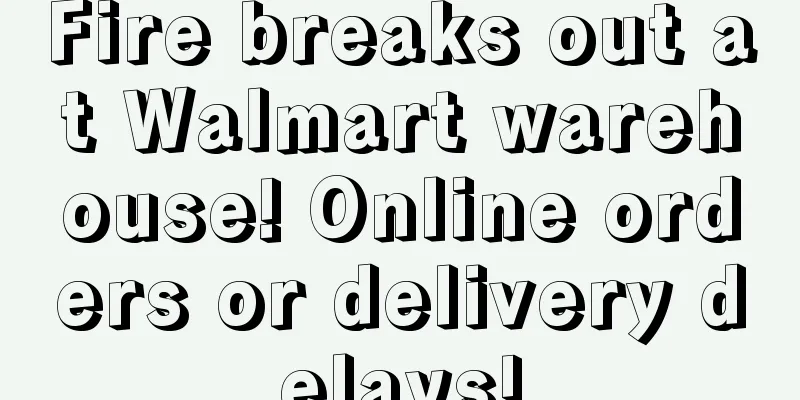 Fire breaks out at Walmart warehouse! Online orders or delivery delays!