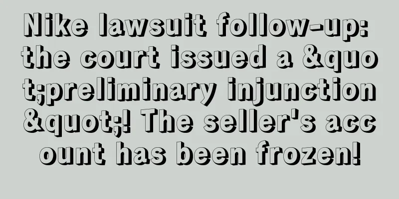 Nike lawsuit follow-up: the court issued a "preliminary injunction"! The seller's account has been frozen!