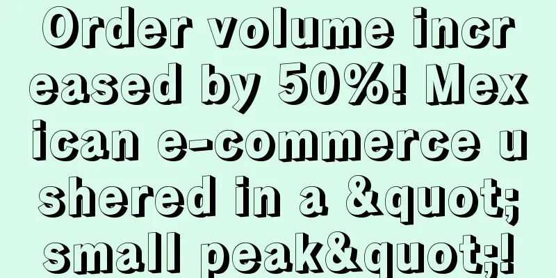 Order volume increased by 50%! Mexican e-commerce ushered in a "small peak"!