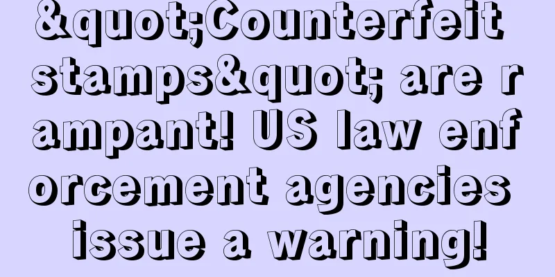 "Counterfeit stamps" are rampant! US law enforcement agencies issue a warning!