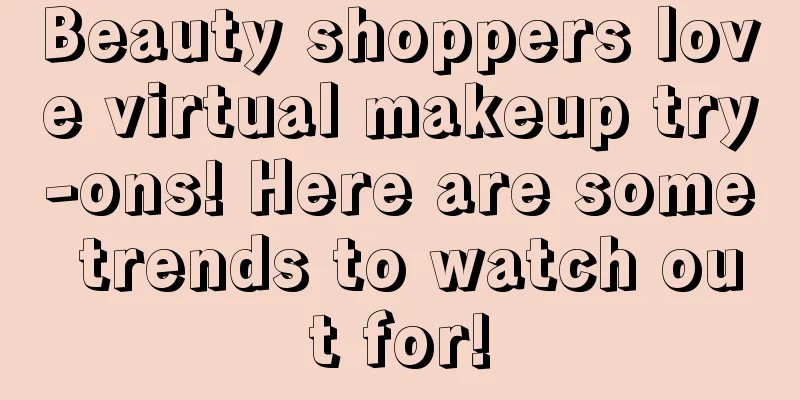 Beauty shoppers love virtual makeup try-ons! Here are some trends to watch out for!