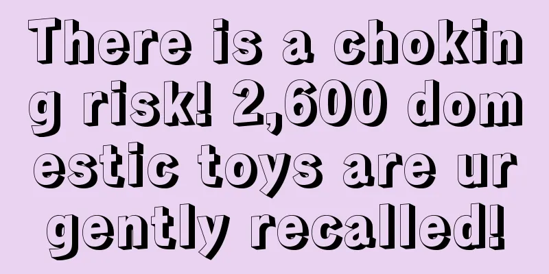 There is a choking risk! 2,600 domestic toys are urgently recalled!